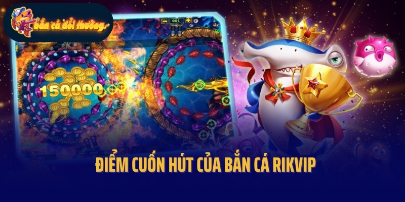 Bắn Cá Rikvip - Chinh Phục Thế Giới Đại Dương Muôn Màu 3 Điểm cuốn hút của bắn cá Rikvip